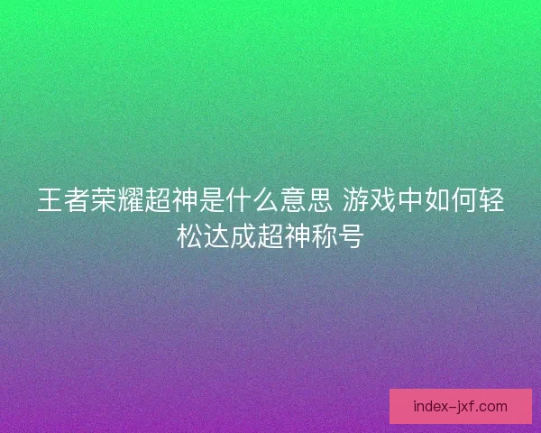 王者荣耀超神是什么意思 游戏中如何轻松达成超神称号