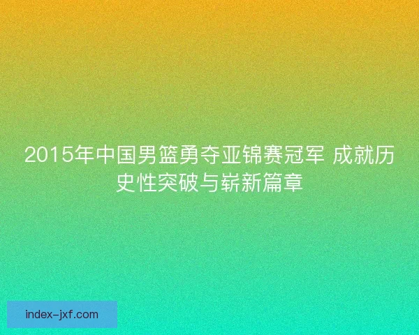 2015年中国男篮勇夺亚锦赛冠军 成就历史性突破与崭新篇章